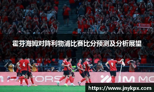 霍芬海姆对阵利物浦比赛比分预测及分析展望