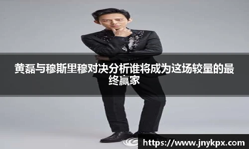 黄磊与穆斯里穆对决分析谁将成为这场较量的最终赢家