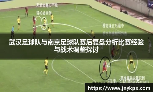 武汉足球队与南京足球队赛后复盘分析比赛经验与战术调整探讨