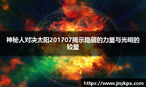 神秘人对决太阳201707揭示隐藏的力量与光明的较量