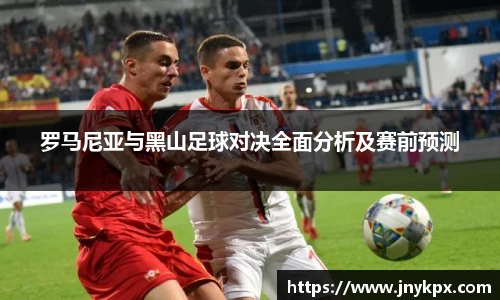 罗马尼亚与黑山足球对决全面分析及赛前预测