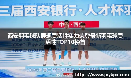 西安羽毛球队展现灵活性实力荣登最新羽毛球灵活性TOP10榜首