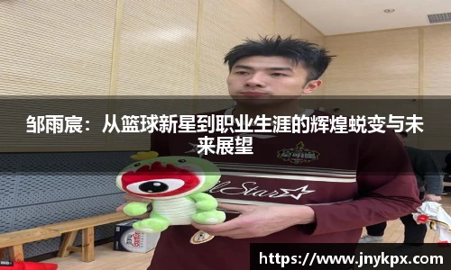 邹雨宸：从篮球新星到职业生涯的辉煌蜕变与未来展望