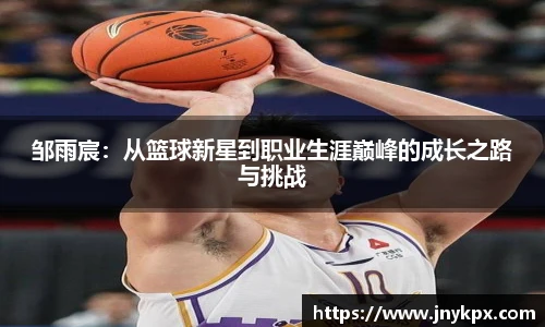 邹雨宸：从篮球新星到职业生涯巅峰的成长之路与挑战