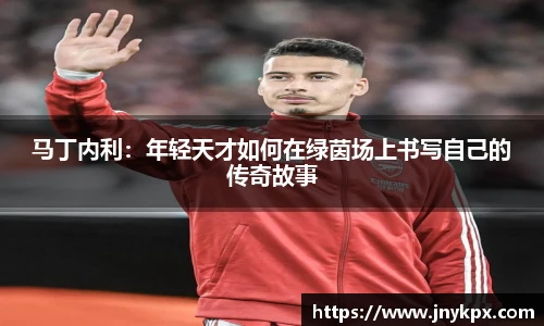 马丁内利：年轻天才如何在绿茵场上书写自己的传奇故事