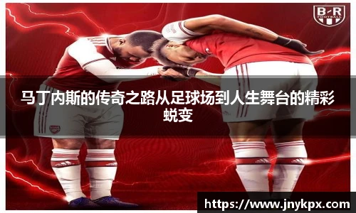 马丁内斯的传奇之路从足球场到人生舞台的精彩蜕变