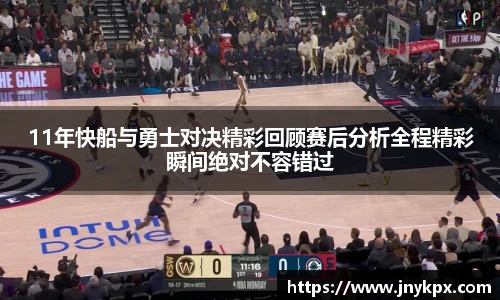 11年快船与勇士对决精彩回顾赛后分析全程精彩瞬间绝对不容错过