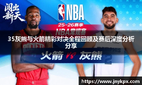 35灰熊与火箭精彩对决全程回顾及赛后深度分析分享
