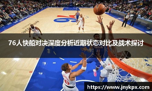 76人快船对决深度分析近期状态对比及战术探讨