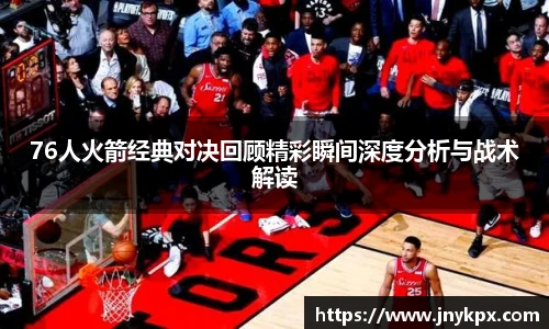 76人火箭经典对决回顾精彩瞬间深度分析与战术解读