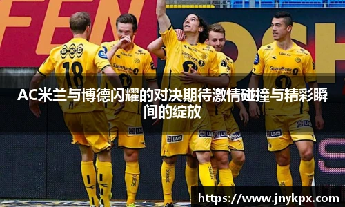 vsportAC米兰与博德闪耀的对决期待激情碰撞与精彩瞬间的绽放
