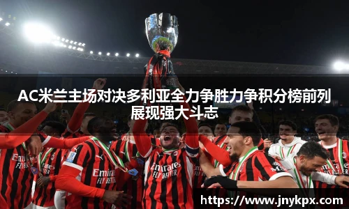 AC米兰主场对决多利亚全力争胜力争积分榜前列展现强大斗志